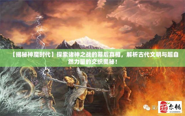 【揭秘神魔时代】探索诸神之战的幕后真相，解析古代文明与超自然力量的交织奥秘！